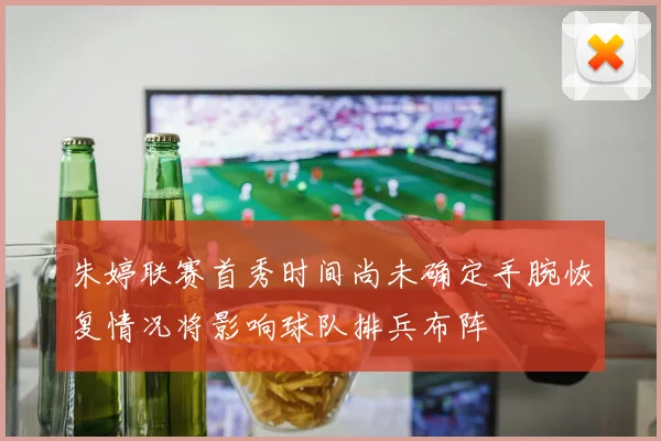 朱婷联赛首秀时间尚未确定手腕恢复情况将影响球队排兵布阵
